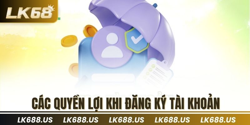 Các quyền lợi khi đăng ký tài khoản