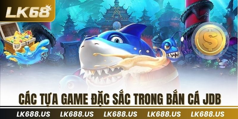 các tựa game đặc sắc trong bắn cá JDB