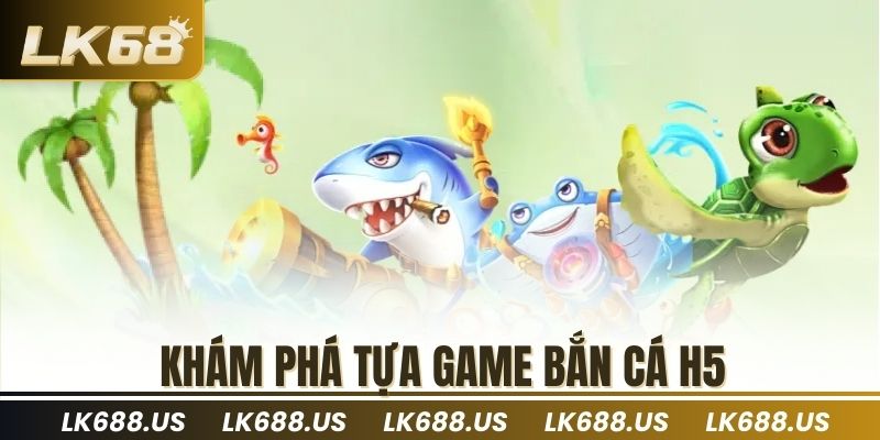 Khám phá tựa game bắn cá H5