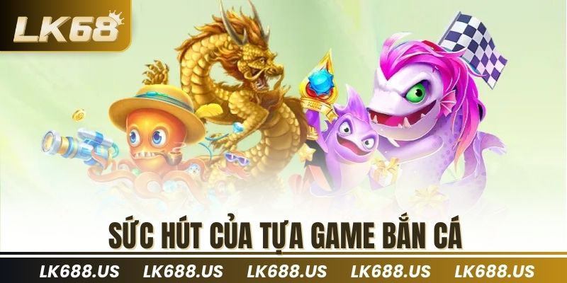 Sức hút của tựa game bắn cá
