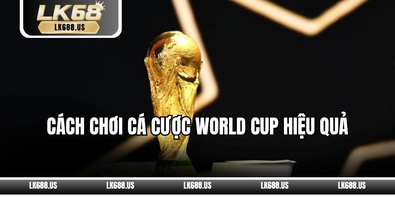 Cách Chơi Cá Cược World Cup Hiệu Quả
