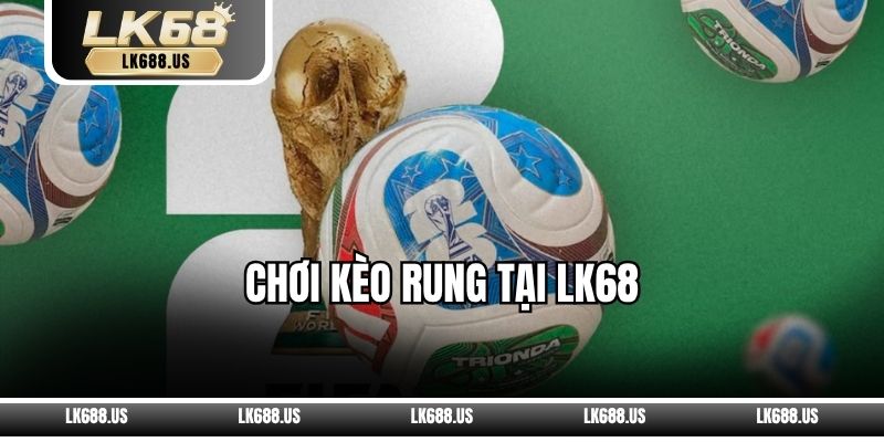 Chơi Kèo Rung Tại LK68