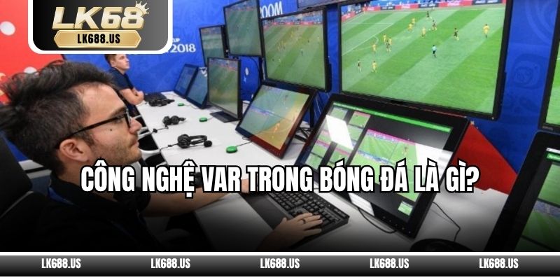 Công Nghệ VAR Trong Bóng Đá Là Gì?