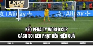 Kèo Penalty World Cup – Cách Soi Kèo Phạt Đền Hiệu Quả