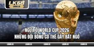 Ngựa Ô World Cup 2026 – Những Đội Bóng Có Thể Gây Bất Ngờ