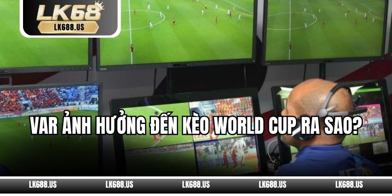 VAR Ảnh Hưởng Đến Kèo World Cup Ra Sao?